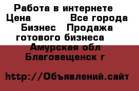 Работа в интернете › Цена ­ 1 000 - Все города Бизнес » Продажа готового бизнеса   . Амурская обл.,Благовещенск г.